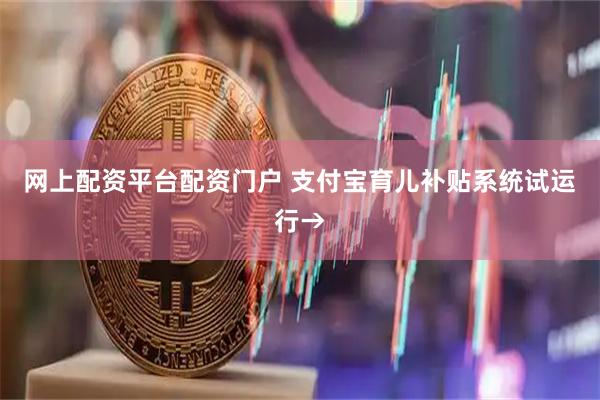 网上配资平台配资门户 支付宝育儿补贴系统试运行→
