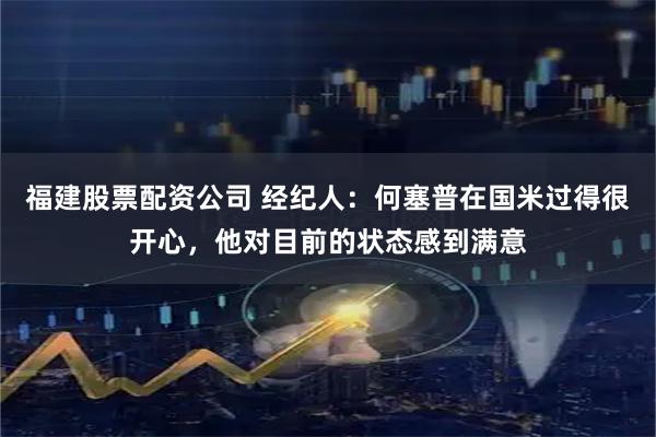 福建股票配资公司 经纪人：何塞普在国米过得很开心，他对目前的状态感到满意