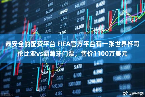 最安全的配资平台 FIFA官方平台有一张世界杯哥伦比亚vs葡萄牙门票，售价1100万美元
